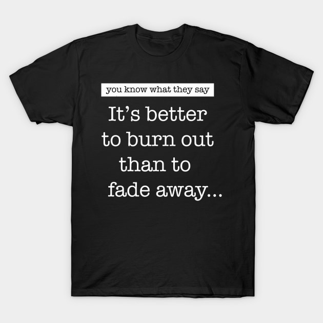 It’s better to burn out than to fade away... T-Shirt by TONYSTUFF